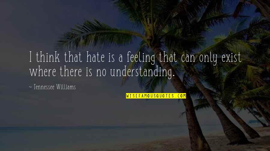Understanding Others Quotes By Tennessee Williams: I think that hate is a feeling that
