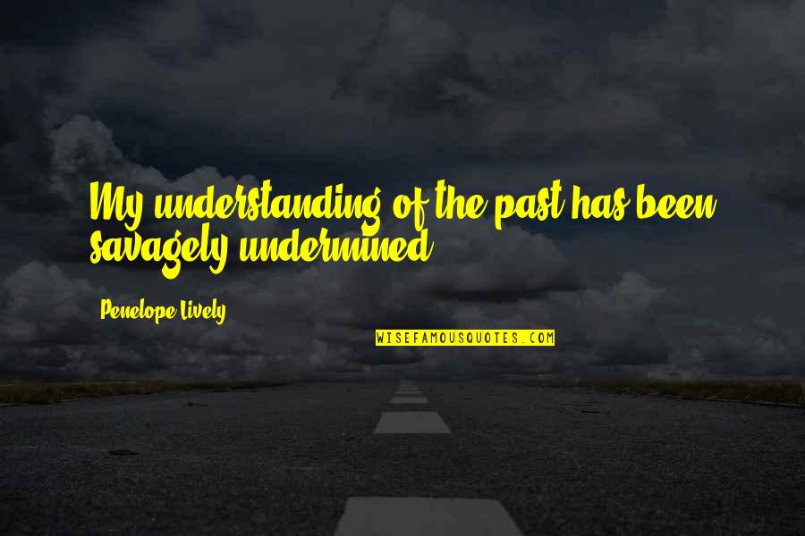 Understanding Our Past Quotes By Penelope Lively: My understanding of the past has been savagely