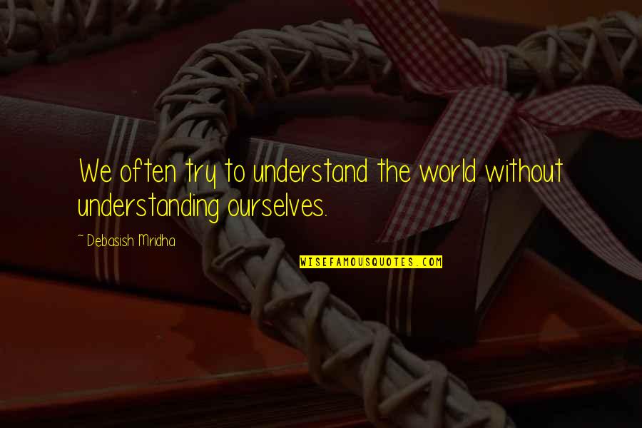 Understanding Ourselves Quotes By Debasish Mridha: We often try to understand the world without