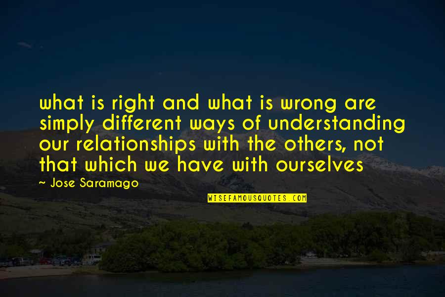 Understanding Ourselves Quotes By Jose Saramago: what is right and what is wrong are