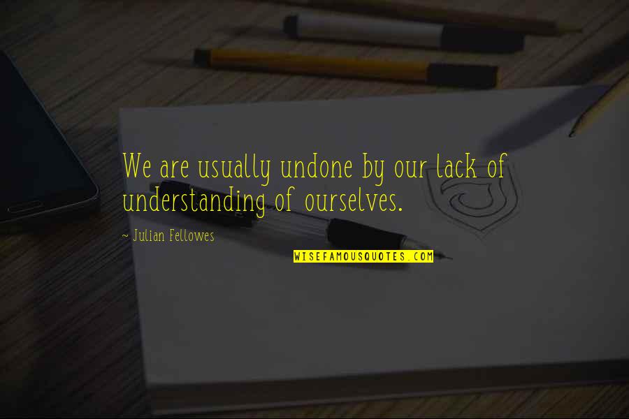 Understanding Ourselves Quotes By Julian Fellowes: We are usually undone by our lack of