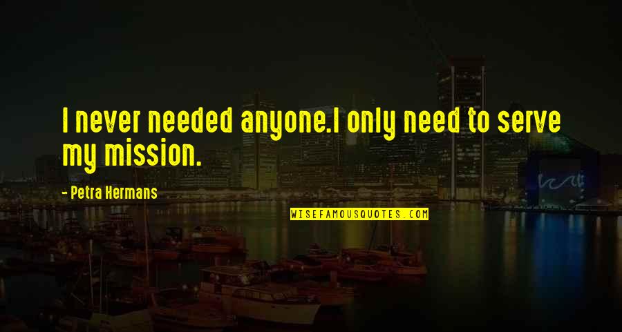 Understanding Ourselves Quotes By Petra Hermans: I never needed anyone.I only need to serve