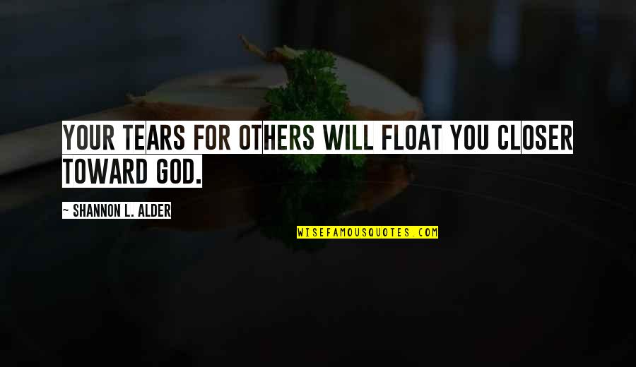 Understanding People's Feelings Quotes By Shannon L. Alder: Your tears for others will float you closer Understanding People's Feelings Quotes By Shannon L. Alder: Your tears for others will float you closer