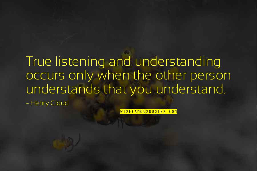 Understanding Person Quotes By Henry Cloud: True listening and understanding occurs only when the
