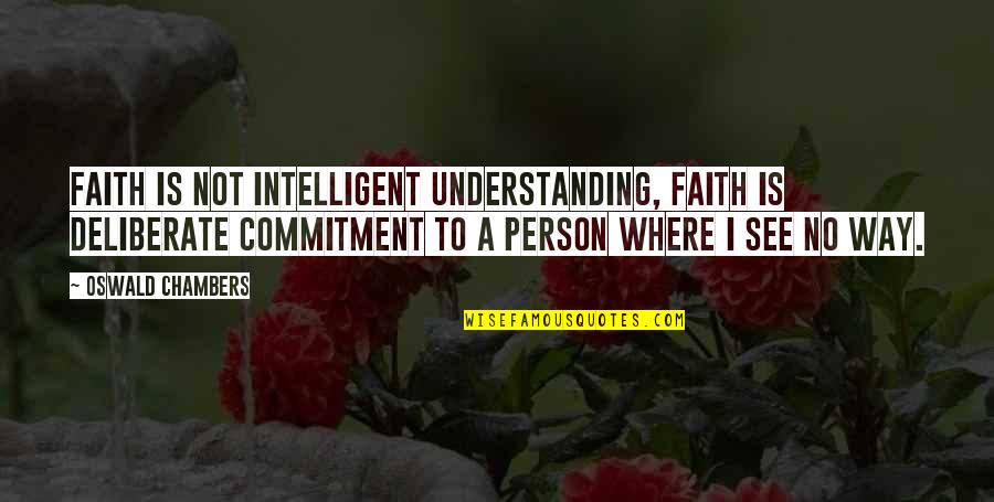 Understanding Person Quotes By Oswald Chambers: Faith is not intelligent understanding, faith is deliberate