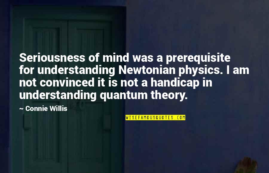 Understanding Quantum Physics Quotes By Connie Willis: Seriousness of mind was a prerequisite for understanding