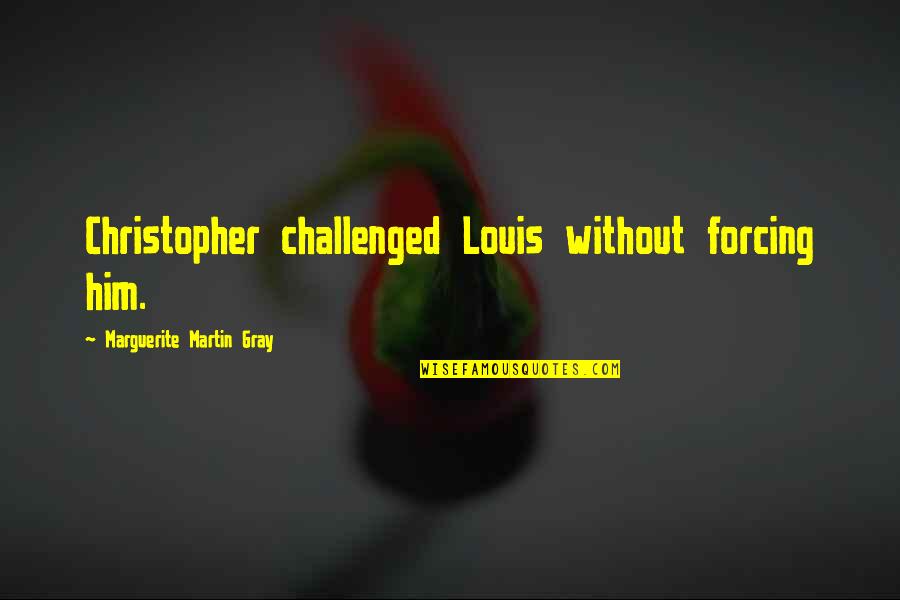 Understanding Quantum Physics Quotes By Marguerite Martin Gray: Christopher challenged Louis without forcing him.