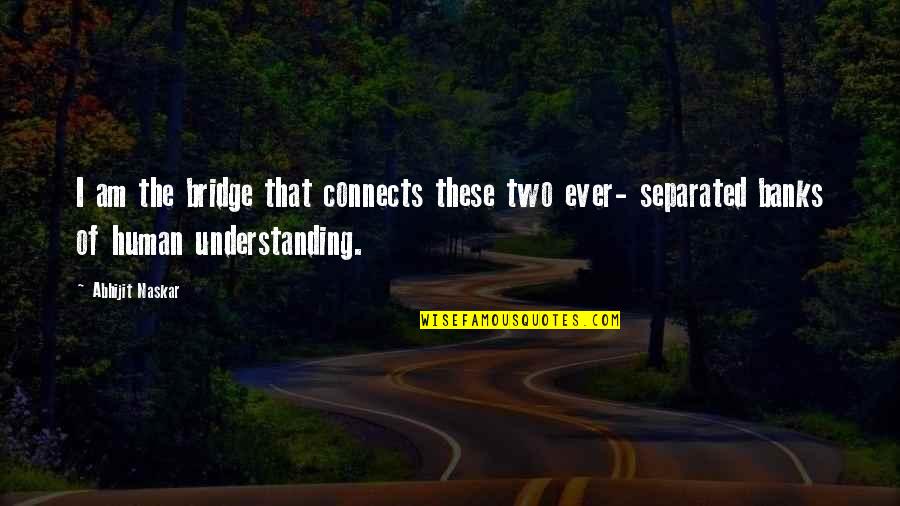 Understanding Quotes And Quotes By Abhijit Naskar: I am the bridge that connects these two