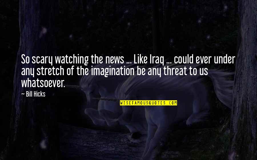 Understanding Research Reports Quotes By Bill Hicks: So scary watching the news ... Like Iraq