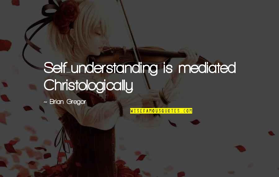 Understanding Self Quotes By Brian Gregor: Self-understanding is mediated Christologically.