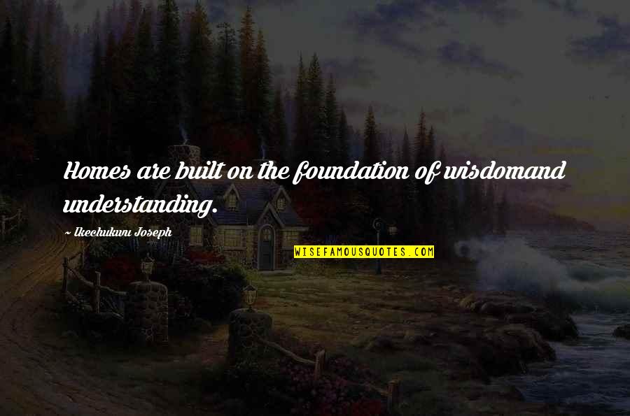 Understanding Self Quotes By Ikechukwu Joseph: Homes are built on the foundation of wisdomand