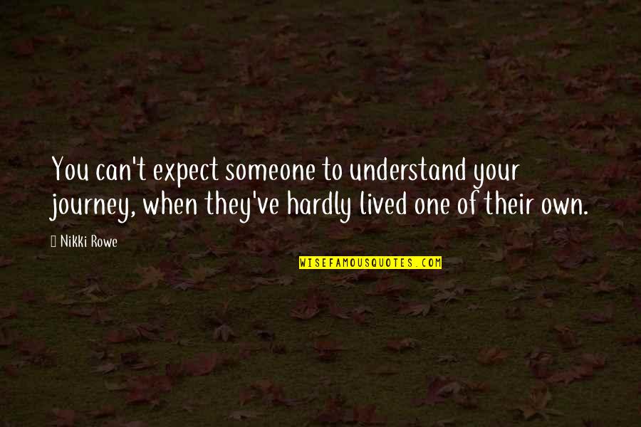Understanding Someone Quotes By Nikki Rowe: You can't expect someone to understand your journey,
