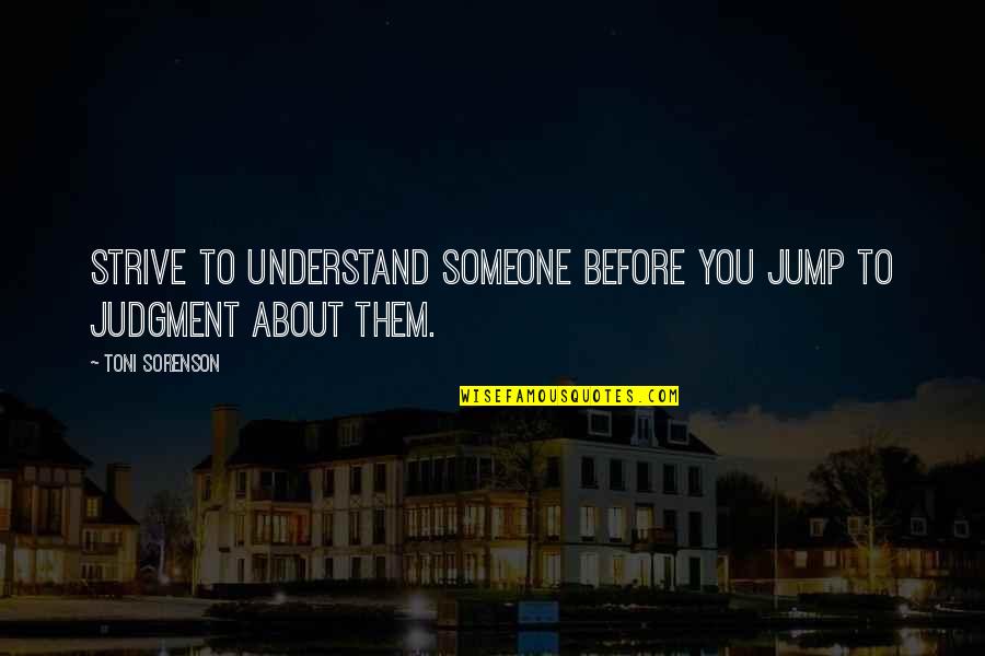 Understanding Someone Quotes By Toni Sorenson: Strive to understand someone before you jump to