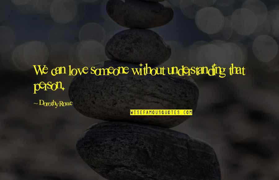 Understanding Someone You Love Quotes By Dorothy Rowe: We can love someone without understanding that person. Understanding Someone You Love Quotes By Dorothy Rowe: We can love someone without understanding that person.