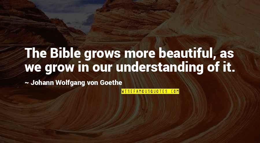 Understanding The Bible Quotes By Johann Wolfgang Von Goethe: The Bible grows more beautiful, as we grow
