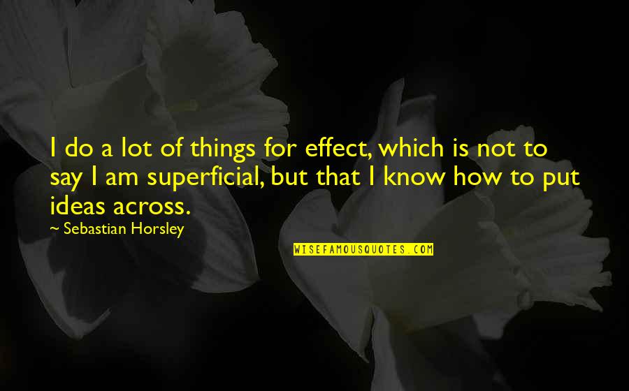 Understanding The Big Picture Quotes By Sebastian Horsley: I do a lot of things for effect,