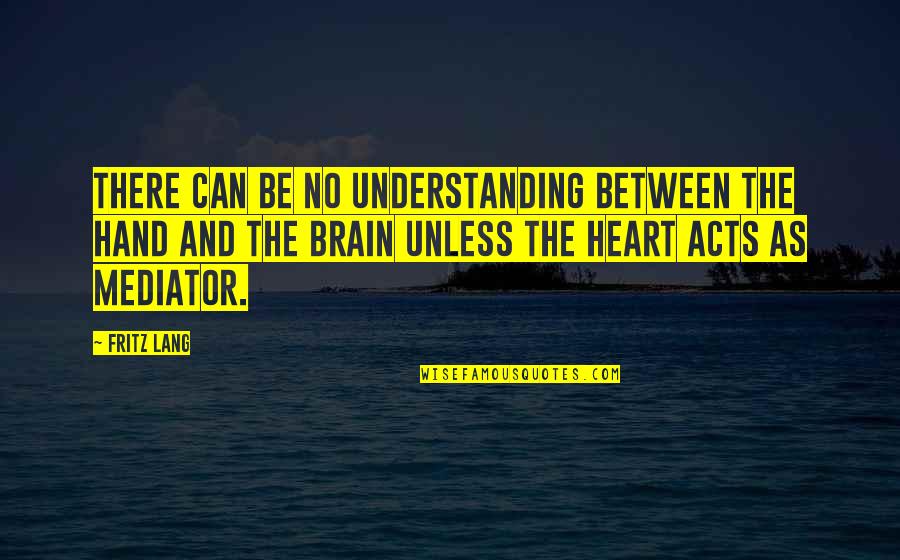 Understanding The Brain Quotes By Fritz Lang: There can be no understanding between the hand