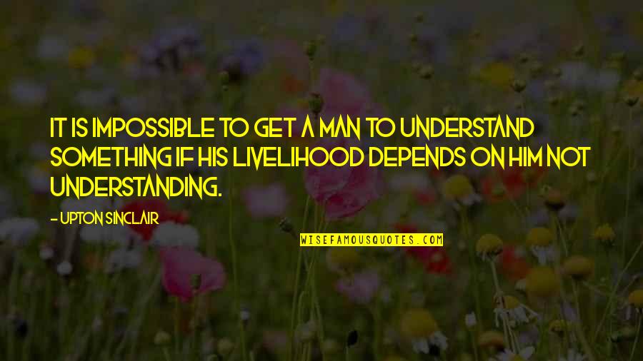 Understanding The Impossible Quotes By Upton Sinclair: It is impossible to get a man to