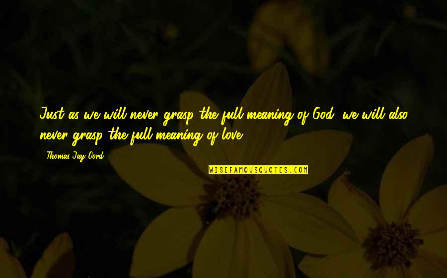 Understanding The Meaning Of Quotes By Thomas Jay Oord: Just as we will never grasp the full Understanding The Meaning Of Quotes By Thomas Jay Oord: Just as we will never grasp the full