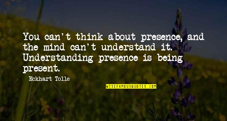 Understanding The Mind Quotes By Eckhart Tolle: You can't think about presence, and the mind