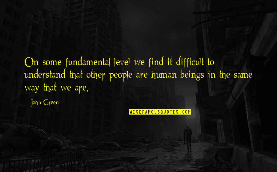 Understanding The Other Quotes By John Green: On some fundamental level we find it difficult