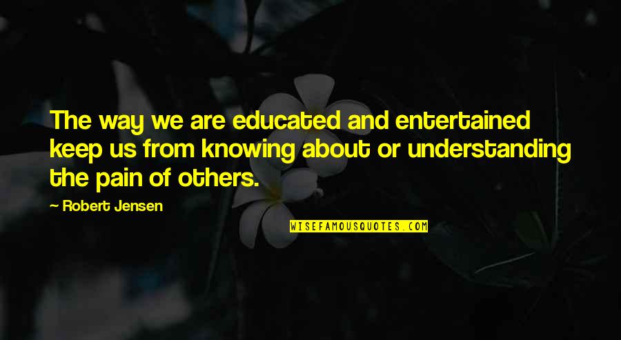 Understanding The Pain Quotes By Robert Jensen: The way we are educated and entertained keep
