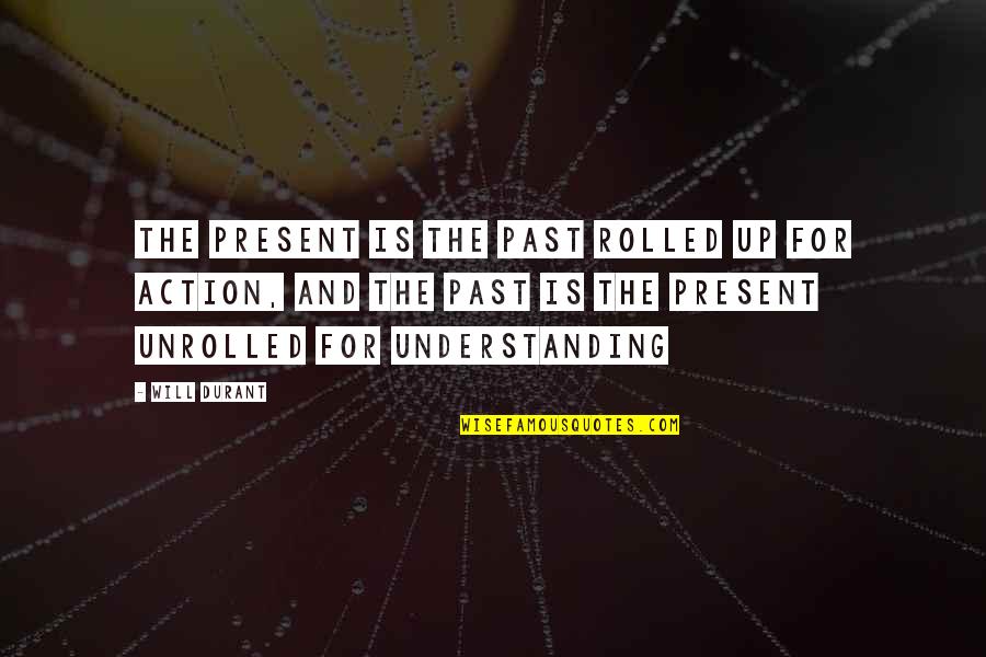 Understanding The Past Quotes By Will Durant: The present is the past rolled up for