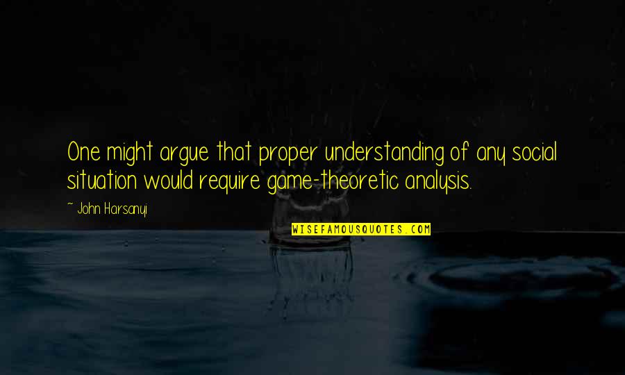 Understanding The Situation Quotes By John Harsanyi: One might argue that proper understanding of any