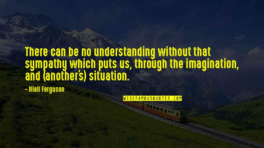 Understanding The Situation Quotes By Niall Ferguson: There can be no understanding without that sympathy