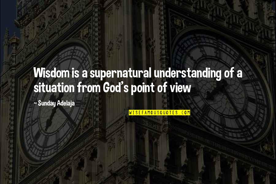 Understanding The Situation Quotes By Sunday Adelaja: Wisdom is a supernatural understanding of a situation