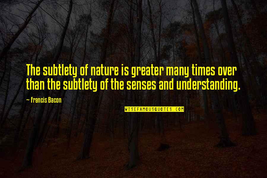 Understanding The Times Quotes By Francis Bacon: The subtlety of nature is greater many times