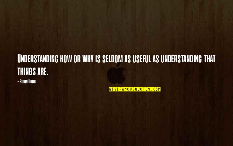 Understanding The Why Quotes By Robin Hobb: Understanding how or why is seldom as useful