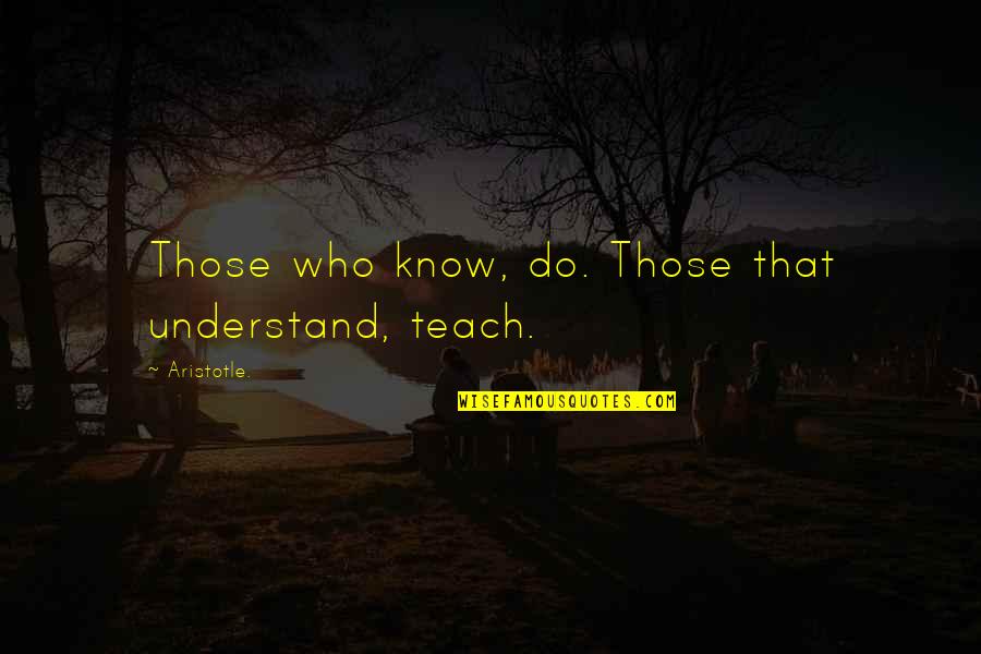 Understanding Who You Are Quotes By Aristotle.: Those who know, do. Those that understand, teach.