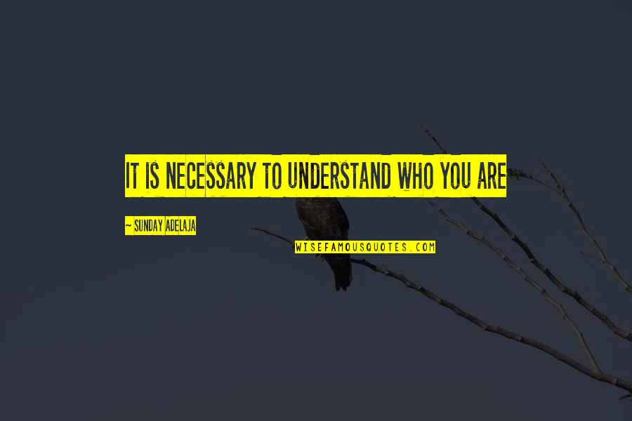 Understanding Who You Are Quotes By Sunday Adelaja: It is necessary to understand who you are