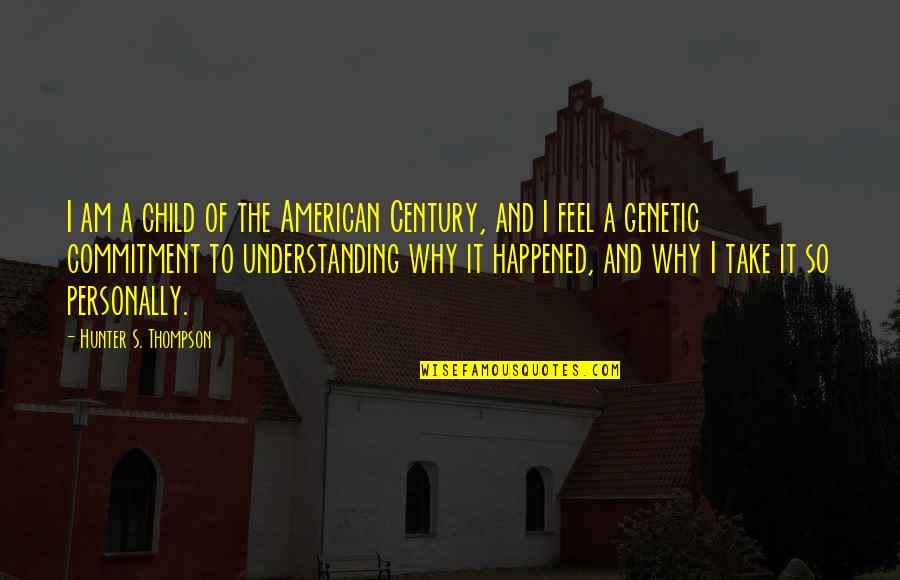 Understanding Why Quotes By Hunter S. Thompson: I am a child of the American Century,