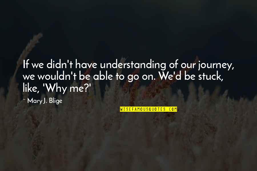 Understanding Why Quotes By Mary J. Blige: If we didn't have understanding of our journey,