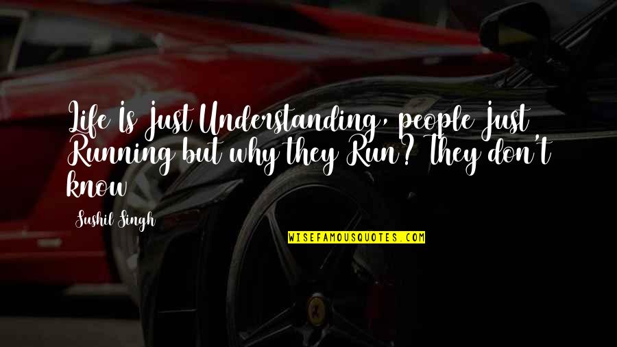 Understanding Why Quotes By Sushil Singh: Life Is Just Understanding, people Just Running but