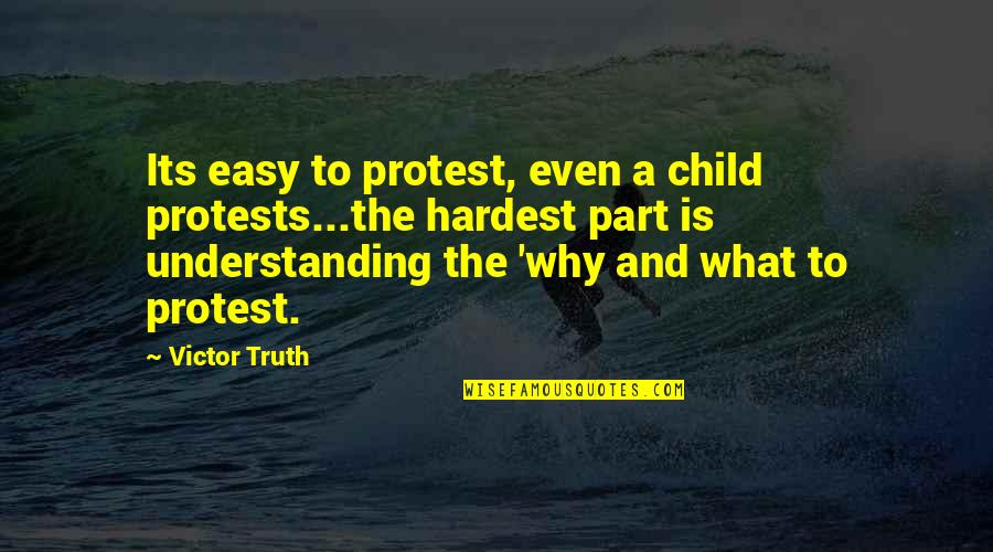 Understanding Why Quotes By Victor Truth: Its easy to protest, even a child protests...the