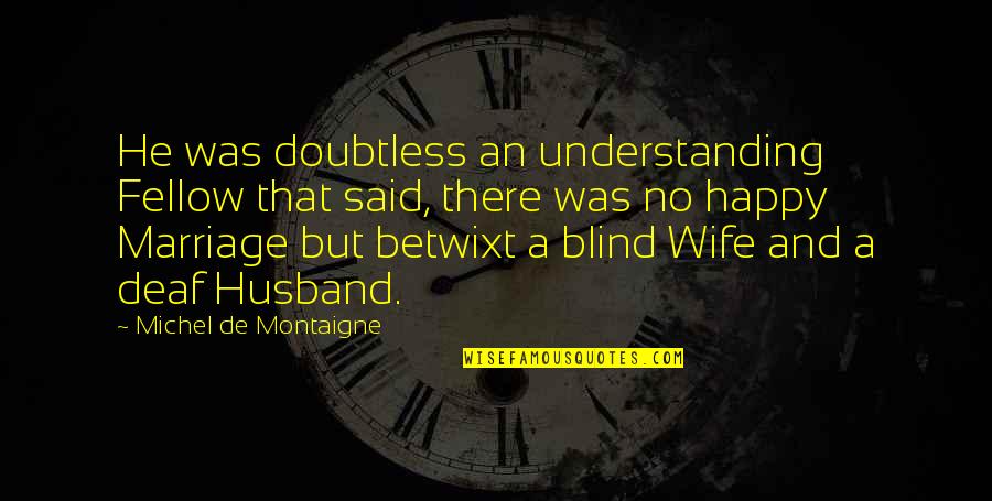 Understanding Wife Quotes By Michel De Montaigne: He was doubtless an understanding Fellow that said,
