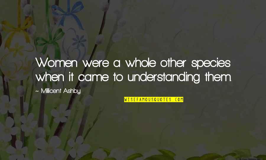 Understanding Women Quotes By Millicent Ashby: Women were a whole other species when it Understanding Women Quotes By Millicent Ashby: Women were a whole other species when it