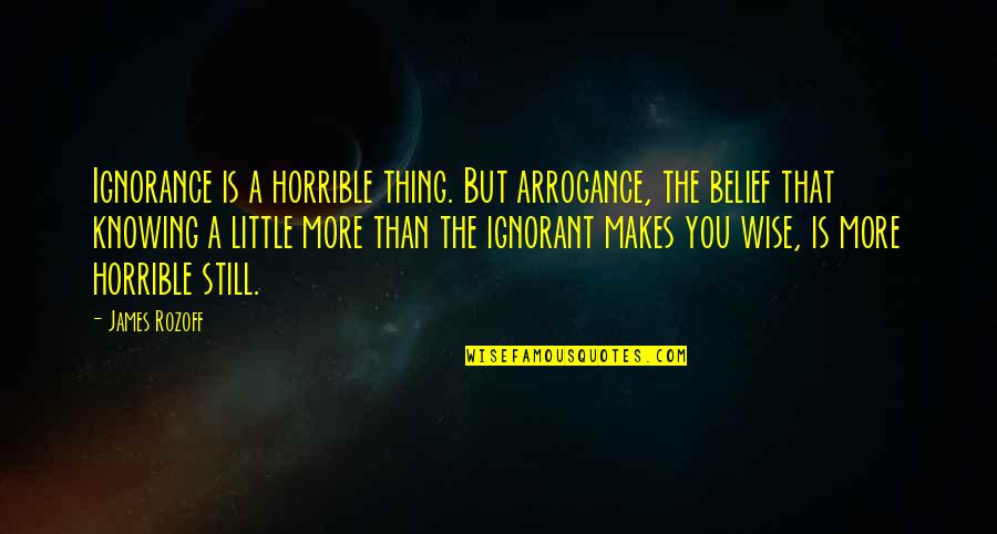 Understanding Your Friends Quotes By James Rozoff: Ignorance is a horrible thing. But arrogance, the