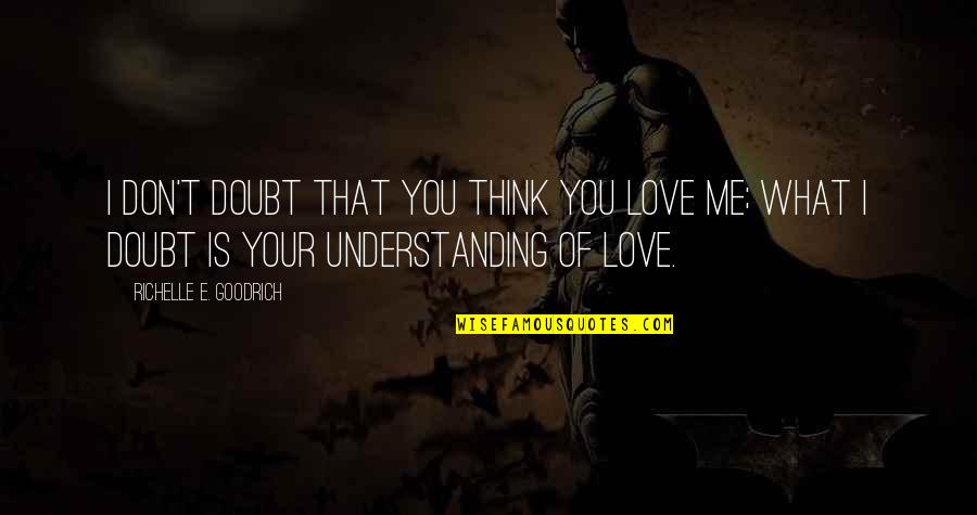 Understanding Your Love Quotes By Richelle E. Goodrich: I don't doubt that you think you love