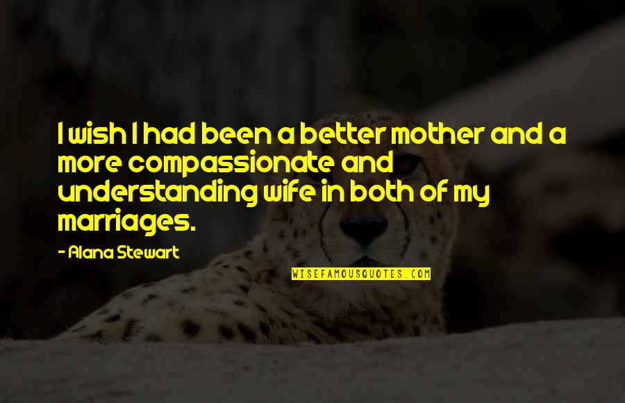 Understanding Your Wife Quotes By Alana Stewart: I wish I had been a better mother Understanding Your Wife Quotes By Alana Stewart: I wish I had been a better mother