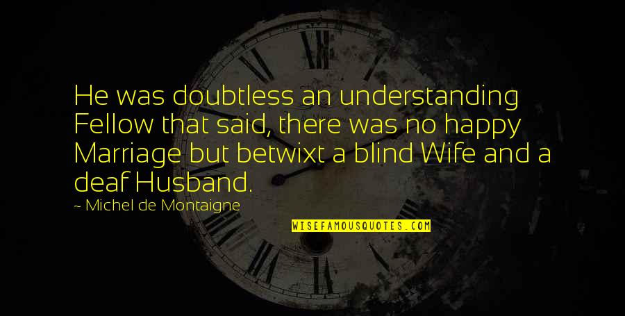 Understanding Your Wife Quotes By Michel De Montaigne: He was doubtless an understanding Fellow that said, Understanding Your Wife Quotes By Michel De Montaigne: He was doubtless an understanding Fellow that said,
