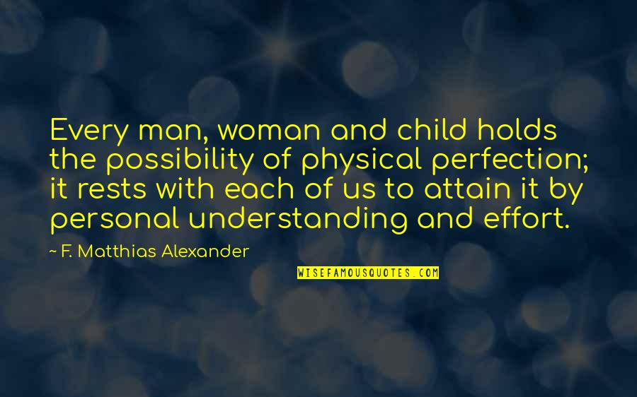 Understanding Your Woman Quotes By F. Matthias Alexander: Every man, woman and child holds the possibility Understanding Your Woman Quotes By F. Matthias Alexander: Every man, woman and child holds the possibility