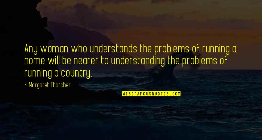 Understanding Your Woman Quotes By Margaret Thatcher: Any woman who understands the problems of running