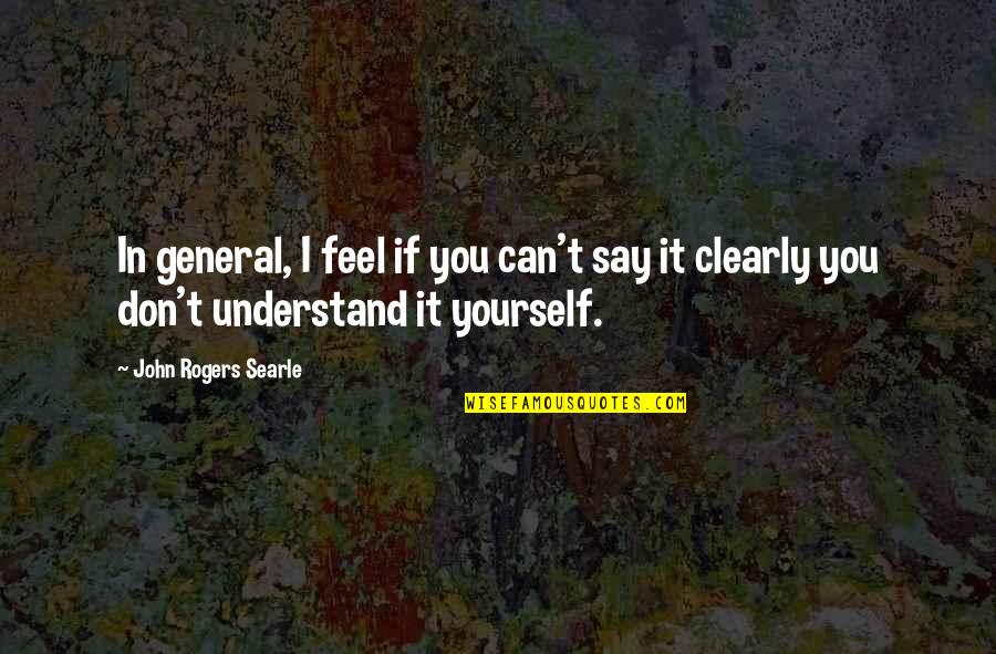 Understanding Yourself Quotes By John Rogers Searle: In general, I feel if you can't say
