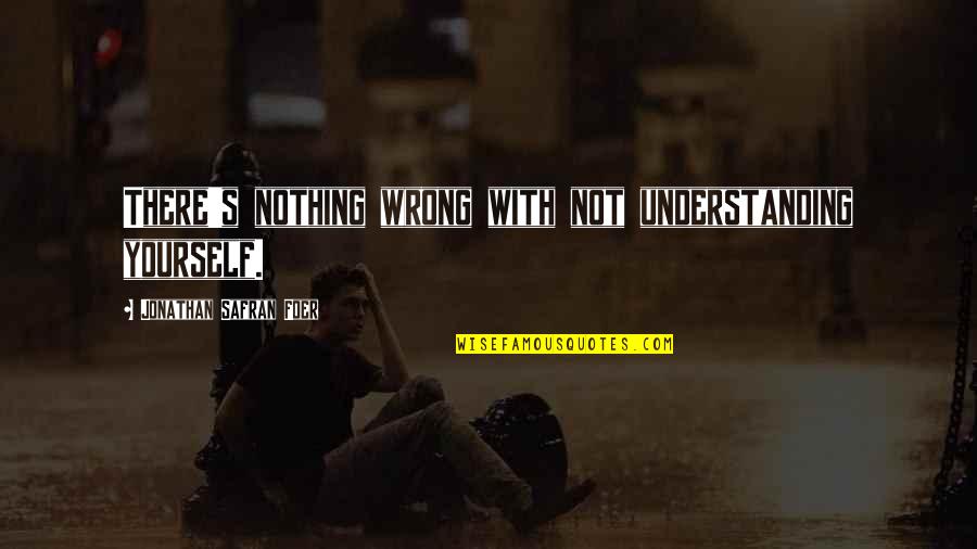 Understanding Yourself Quotes By Jonathan Safran Foer: There's nothing wrong with not understanding yourself.