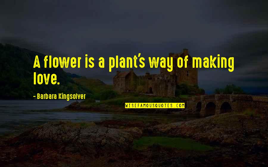 Understated Love Quotes By Barbara Kingsolver: A flower is a plant's way of making