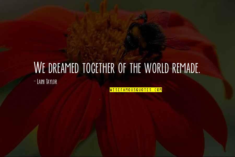 Understatedly Elegant Quotes By Laini Taylor: We dreamed together of the world remade.